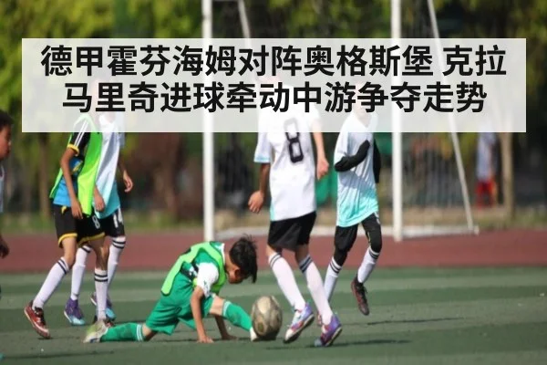 德甲霍芬海姆对阵奥格斯堡 克拉马里奇进球牵动中游争夺走势